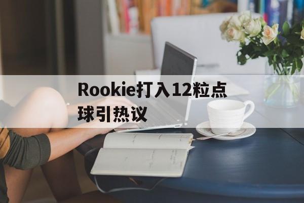 包含Rookie打入12粒点球引热议的词条